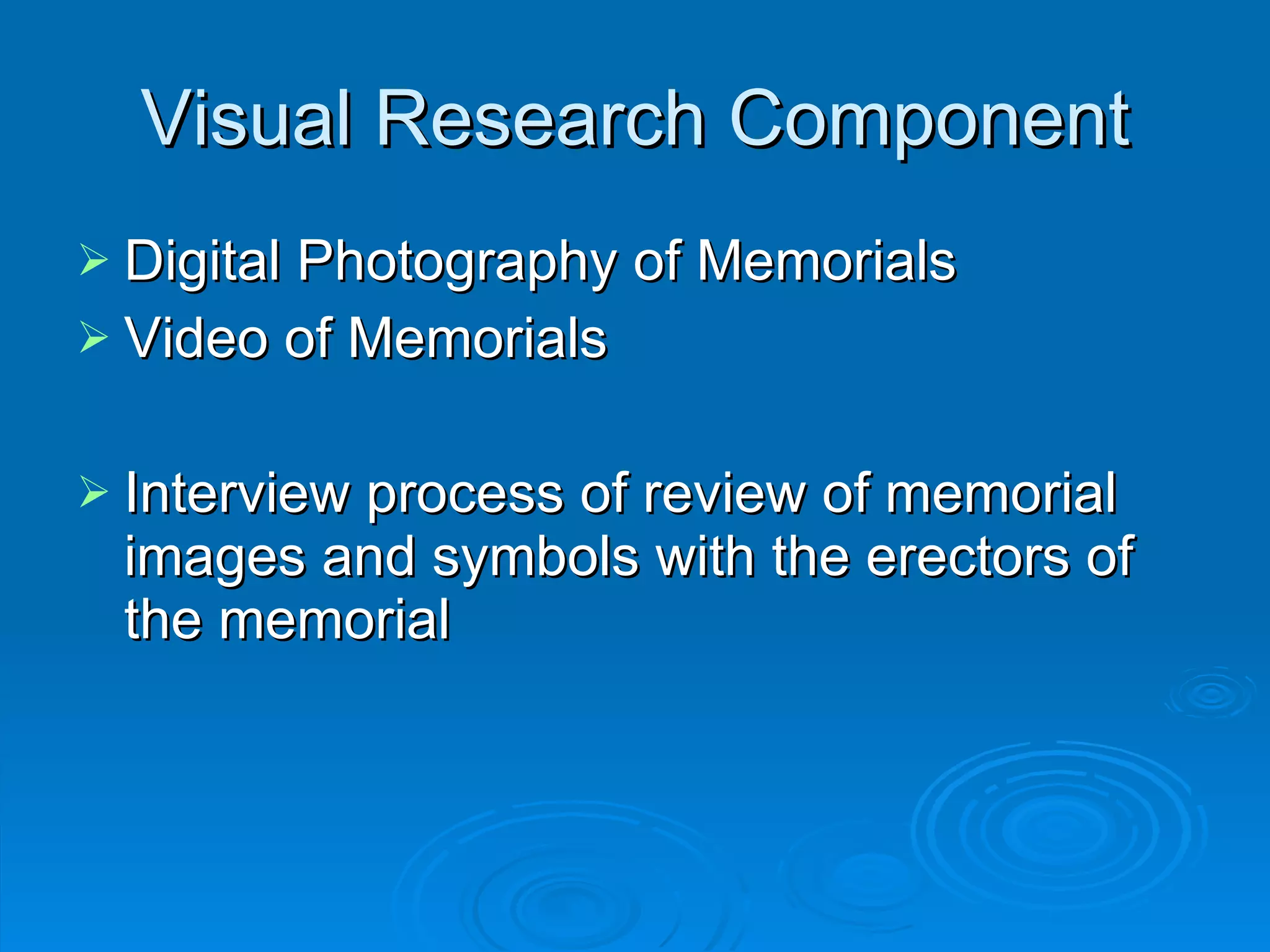 Visual Research Component Digital Photography of Memorials Video of Memorials Interview process of review of memorial images and symbols with the erectors of the memorial 