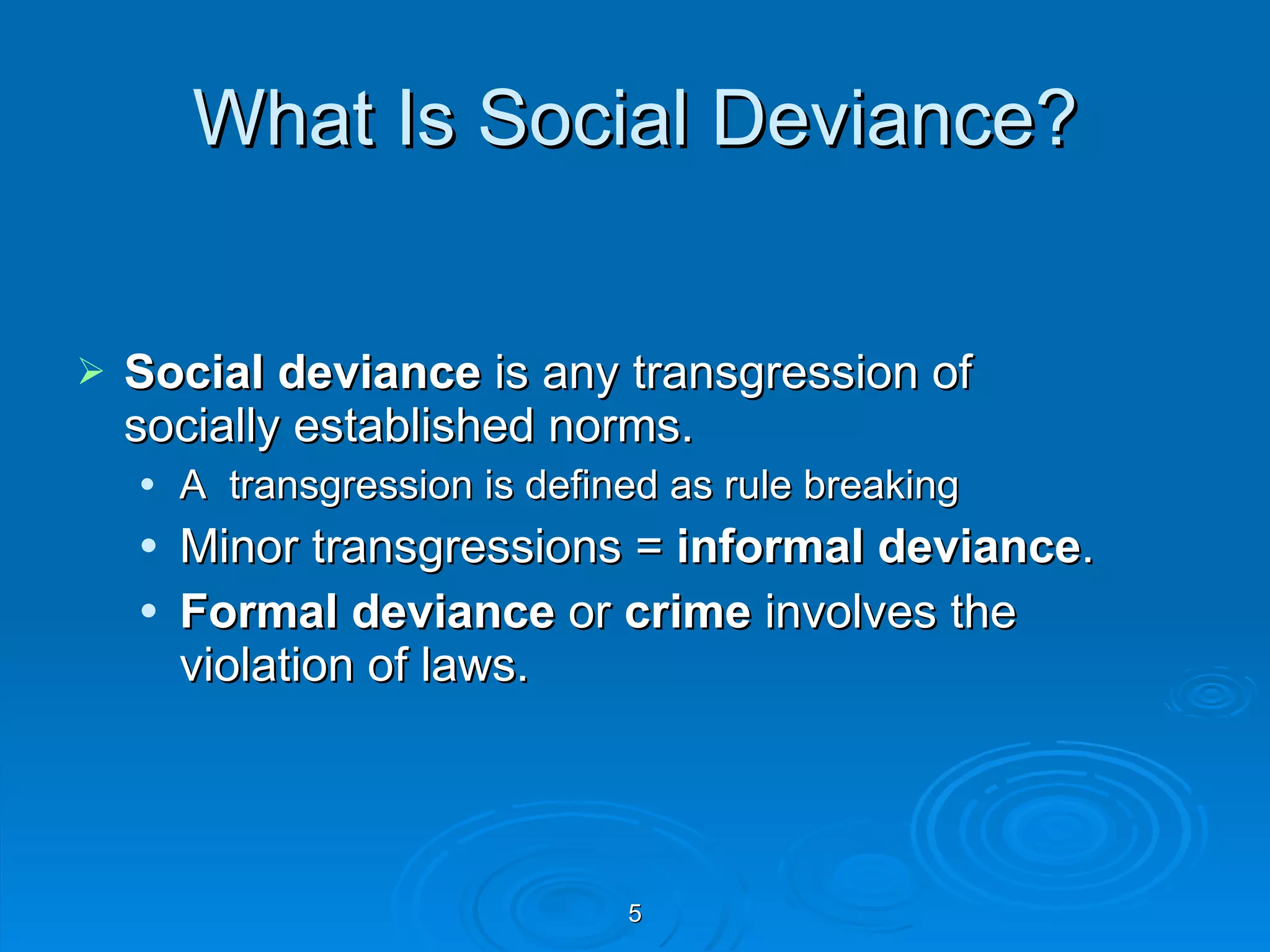 What Is Social Deviance? Social deviance  is any transgression of socially established norms.  A  transgression is defined as rule breaking Minor transgressions =  informal deviance .  Formal deviance  or  crime  involves the violation of laws. 