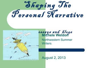 Shaping The
Personal Narrative
memoir, essays and blogs
Michele Weldon
Northwestern Summer
Writers
August 2, 2013
 