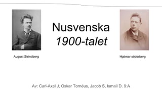 Nusvenska
1900-talet
Av: Carl-Axel J, Oskar Tornéus, Jacob S, Ismail D. 9:A
August Strindberg Hjalmar söderberg
 