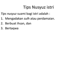 Tips Nusyuz istri
Tips nusyuz suami bagi istri adalah :
1. Mengadakan sulh atau perdamaian.
2. Berbuat ihsan, dan
3. Bertaqwa
 