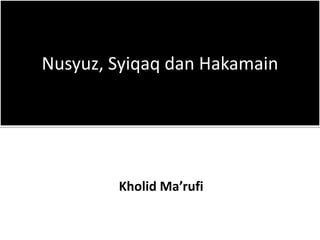 Nusyuz, Syiqaq dan Hakamain
Kholid Ma’rufi
 