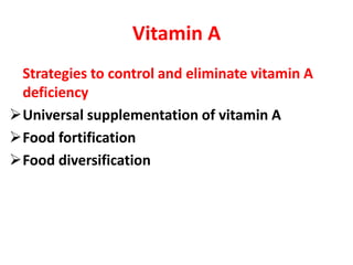 Vitamin A
Strategies to control and eliminate vitamin A
deficiency
Universal supplementation of vitamin A
Food fortifica...