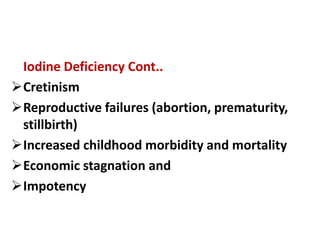 Iodine Deficiency Cont..
Cretinism
Reproductive failures (abortion, prematurity,
stillbirth)
Increased childhood morbid...