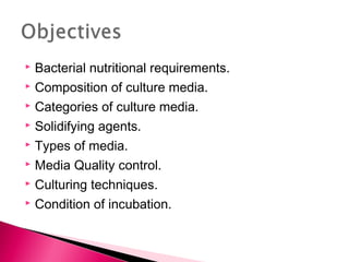  Bacterial nutritional requirements.
 Composition of culture media.

 Categories of culture media.

 Solidifying agents.

 Types of media.

 Media Quality control.

 Culturing techniques.

 Condition of incubation.
 