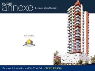 Nutan Annexe - Goregaon West, Mumbai 
Developed by 
Ornate Universal 
For more information and Site Visit Call : +91 9833670220 
 