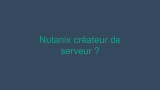 Nutanix créateur de
serveur ?
 