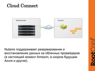 Cloud Connect
Nutanix поддерживает резервирование и
восстановление данных на облачных провайдеров
(в настоящий момент Amaz...