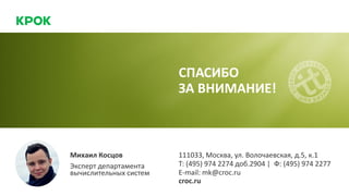 Михаил Косцов
Эксперт департамента
вычислительных систем
111033, Москва, ул. Волочаевская, д.5, к.1
Т: (495) 974 2274 доб.2904 | Ф: (495) 974 2277
E-mail: mk@croc.ru
croc.ru
СПАСИБО
ЗА ВНИМАНИЕ!
 