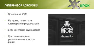 • Основан на KVM
• Не нужно платить за
платформу виртуализации
• Весь Enterprise-функционал
• Централизованное
управление из консоли
PRISM
ГИПЕРВИЗОР ACROPOLIS
 