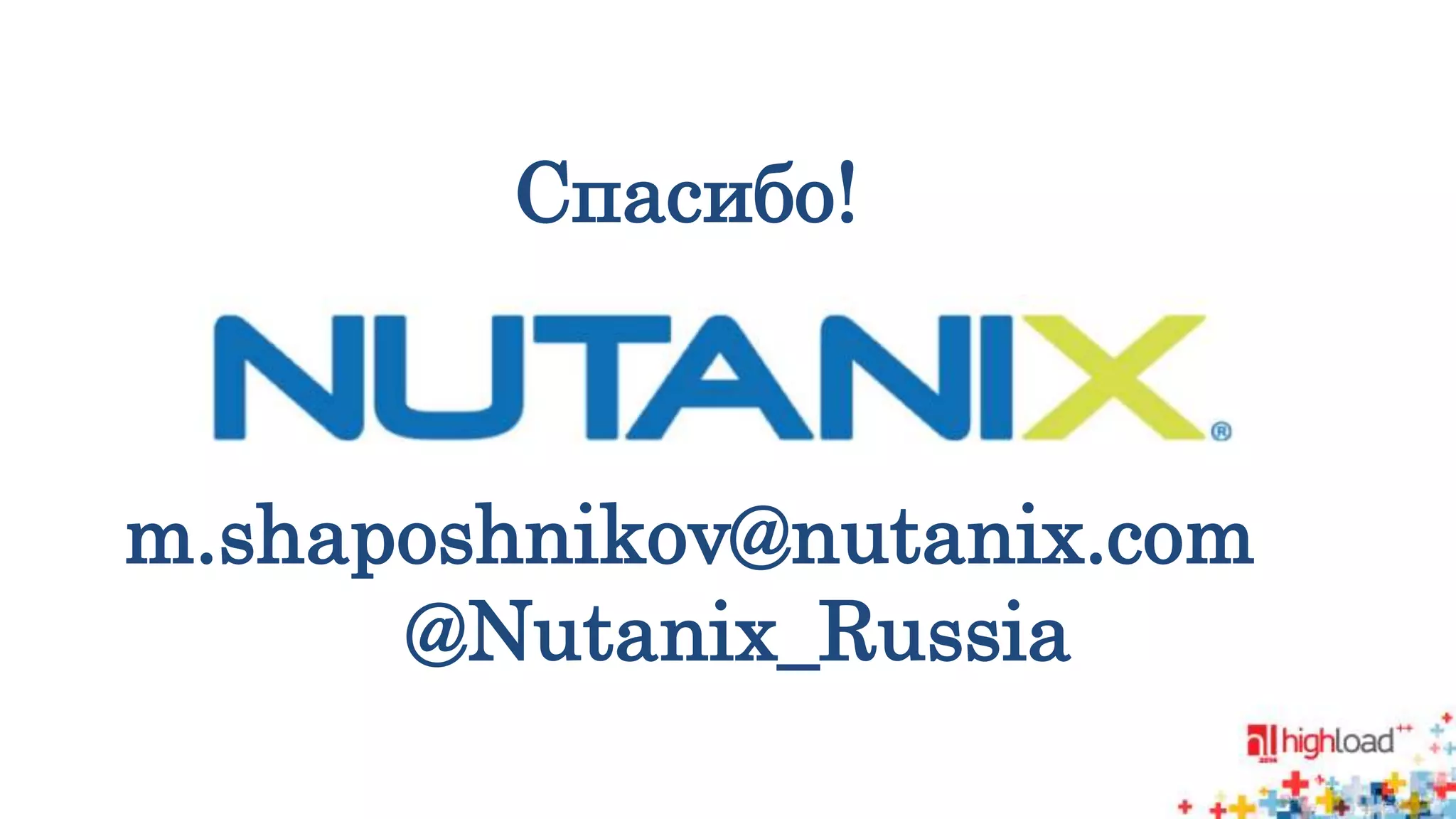 Спасибо! 
m.shaposhnikov@nutanix.com 
@Nutanix_Russia 
