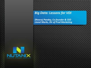 01
NUTANIX INC. – CONFIDENTIAL AND PROPRIETARY
Big Data: Lessons for VDI
Dheeraj Pandey, Co-founder & CEO
Lionel Marks, Dir of Prod Marketing
 