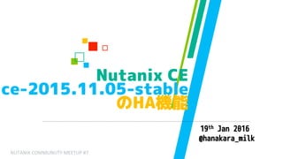Nutanix CE
ce-2015.11.05-stable
のHA機能
19th Jan 2016
@hanakara_milk
NUTANIX COMMUNUTY MEETUP #7
 