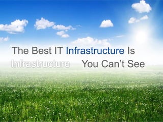 4
The Best IT Infrastructure Is
You Can’t See
 