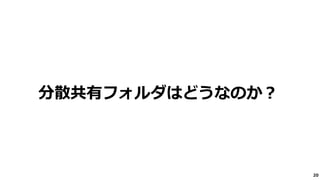20
分散共有フォルダはどうなのか？
 
