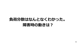 31
負荷分散はなんとなくわかった。
障害時の動きは？
 