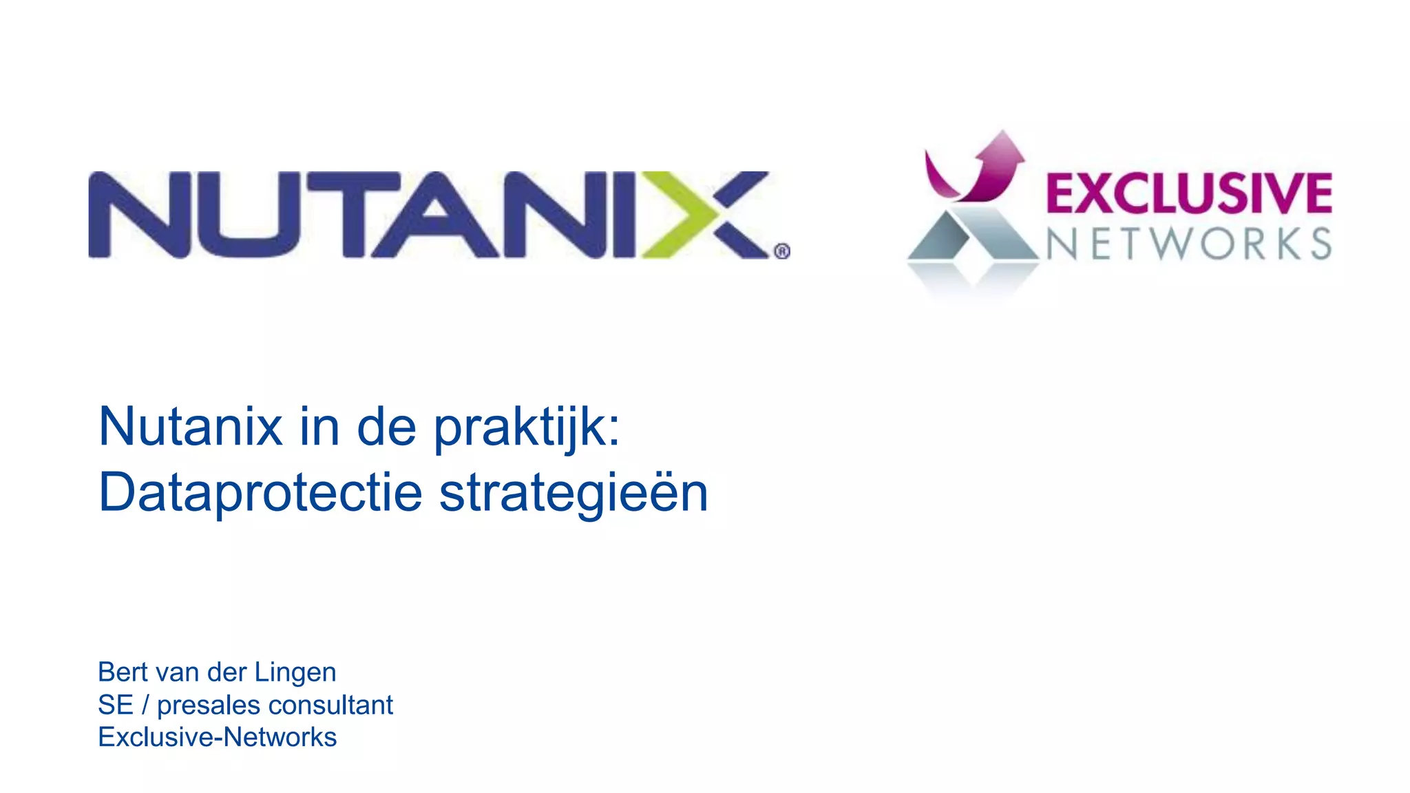 Presenter Name
Date
Nutanix in de praktijk:
Dataprotectie strategieën
Bert van der Lingen
SE / presales consultant
Exclusive-Networks
 