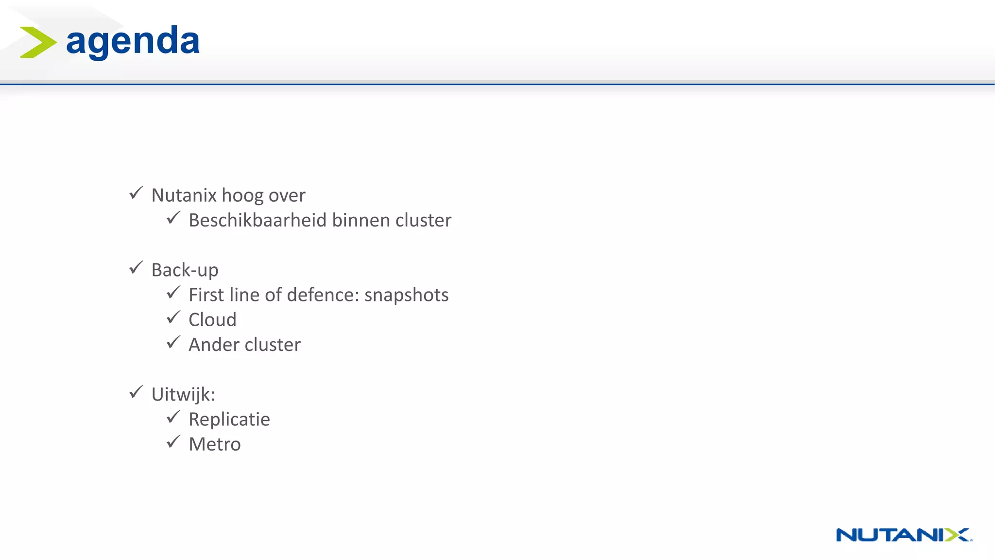 agenda
 Nutanix hoog over
 Beschikbaarheid binnen cluster
 Back-up
 First line of defence: snapshots
 Cloud
 Ander cluster
 Uitwijk:
 Replicatie
 Metro
 