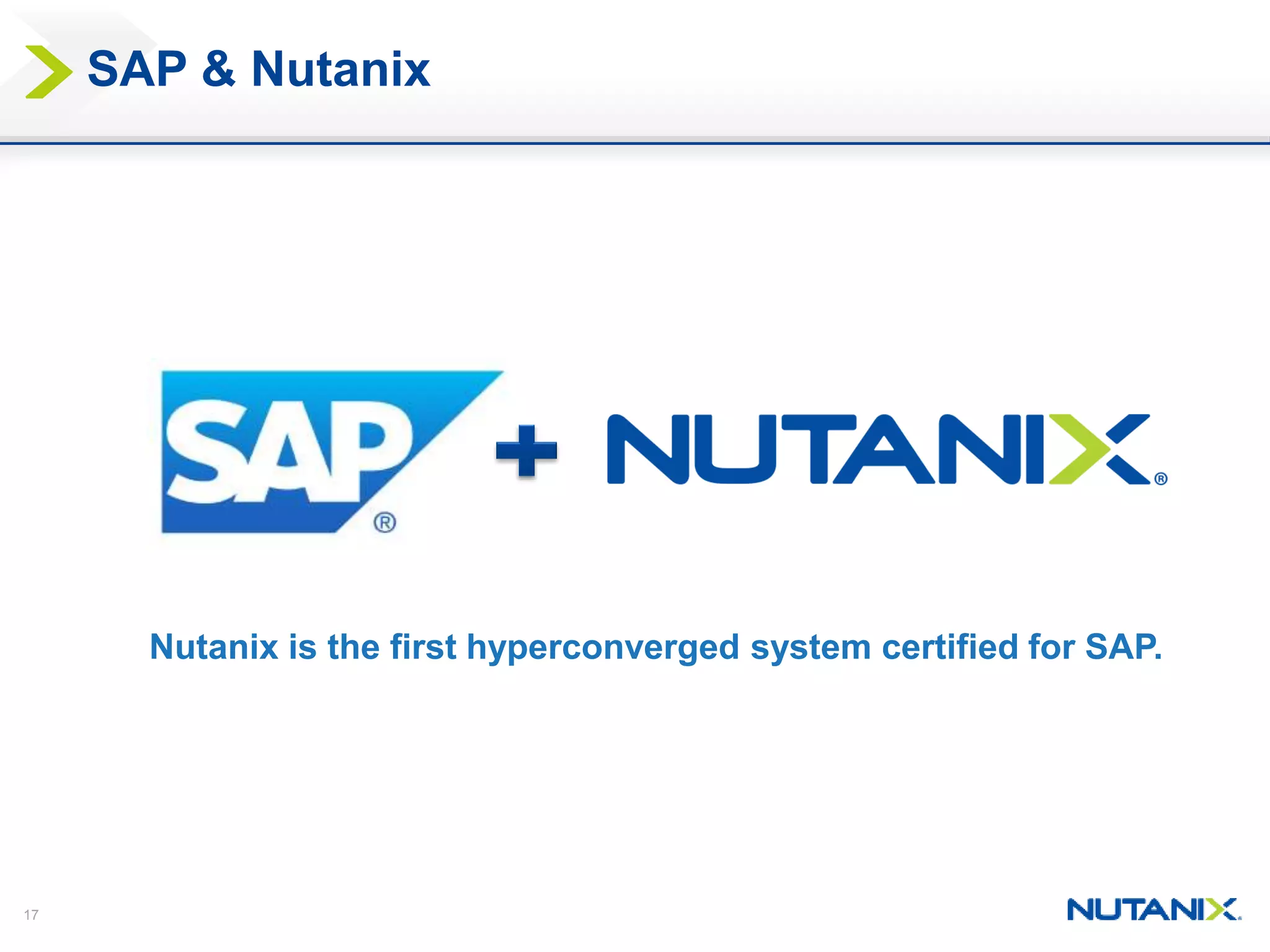 17
SAP & Nutanix
Nutanix is the first hyperconverged system certified for SAP.
 