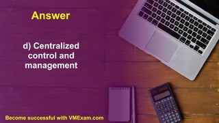 Answer
d) Centralized
control and
management
Become successful with VMExam.com
 