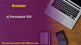 Answer
a) Persistent VDI
Become successful with VMExam.com
 