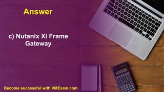 Answer
c) Nutanix Xi Frame
Gateway
Become successful with VMExam.com
 
