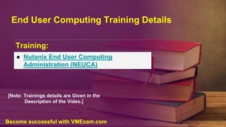 End User Computing Training Details
Training:
● Nutanix End User Computing
Administration (NEUCA)
[Note: Trainings details are Given in the
Description of the Video.]
Become successful with VMExam.com
 