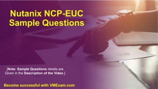 Nutanix NCP-EUC
Sample Questions
[Note: Sample Questions details are
Given in the Description of the Video.]
Become successful with VMExam.com
 