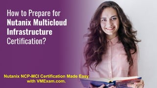 How to Prepare for
Nutanix Multicloud
Infrastructure
Certification?
Nutanix NCP-MCI Certification Made Easy
with VMExam.com.
 