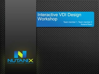 Interactive VDI Design
1    Workshop
                                                  Team member 1, Team member 2
                                                                    NutanixTeam




    NUTANIX INC. – CONFIDENTIAL AND PROPRIETARY
 
