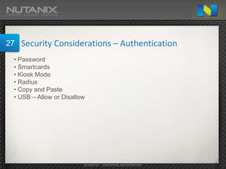 27   Security Considerations – Authentication
 • Password
 • Smartcards
 • Kiosk Mode
 • Radius
 • Copy and Paste
 • USB – Allow or Disallow




                         NUTANIX INC. – CONFIDENTIAL AND PROPRIETARY
 