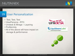 29   User Personalization
 • Test, Test, Test
 • ViewPersona - RTO
 • Unidesk & Mirage – Layering
 • ProfileUnity
 • All of the above will have impact on
   storage & performance




                           NUTANIX INC. – CONFIDENTIAL AND PROPRIETARY
 