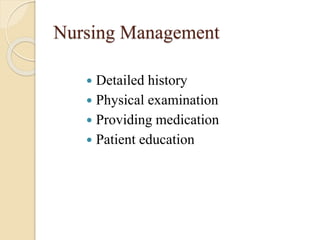 Nursing Management
 Detailed history
 Physical examination
 Providing medication
 Patient education
 