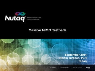 Massive MIMO Testbeds 
September 2014 
Martin Turgeon, PLM Nutaq  