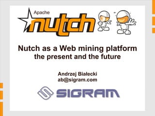 Apache




                               Nutch as a Web mining platform
Nutch – Berlin Buzzwords '10




                                   the present and the future

                                           Andrzej Białecki
                                           ab@sigram.com
 