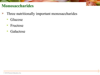© 2010 Pearson Education, Inc.
Monosaccharides
 Three nutritionally important monosaccharides
• Glucose
• Fructose
• Galactose
 