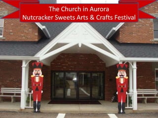 The ChurchThe Aurora Nutcracker Sweets Arts
           in Church in Aurora
            Nutcracker Sweets Arts & Crafts Festival
                        & Crafts Festival




1/22/2013
 