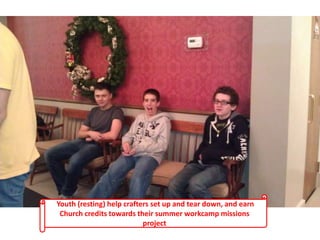 Youth (resting) help crafters set up and tear down, and earn
Church credits towards their summer workcamp missions
project
 