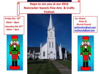 Hope to see you at our 2016
Nutcracker Sweets Fine Arts & Crafts
Festival
Friday Oct 14th
10am – 8pm
Saturday Oct 15th
10am – 4pm
Co- Chairs:
Peter &
Muriel French
pefrenchsr@aol.com
mufrench@aol.com
 