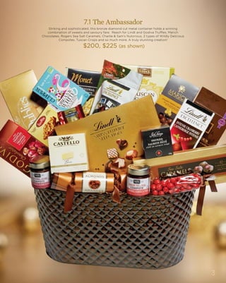 3
7.1 The Ambassador
Striking and sophisticated, this bronze diamond cut metal container holds a winning
combination of sweets and savoury fare. Reach for Lindt and Godiva Truffles, Marich
Chocolates, Rogers Sea Salt Caramels, Charlie & Sam’s Nutorious, 2 types of Wildly Delicious
Compotes, Tuscan Crisps and so much more. A truly stunning creation!
$200, $225 (as shown)
 