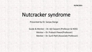 Nutcracker syndrome
Presented by Dr. Sanjay Dange
Guide & Mentor – Dr. Ajit Sawant (Professor & HOD)
Mentor – Dr. Prakash Pawar(Professor)
Mentor – Dr. Sunil Patil (Associate Professor)
05/06/2021
 