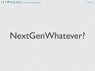 IT-næringens interesseorganisasjon ikt-norge.no
NextGenWhatever?
 