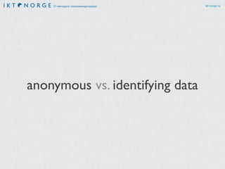 IT-næringens interesseorganisasjon ikt-norge.no
anonymous vs. identifying data
 