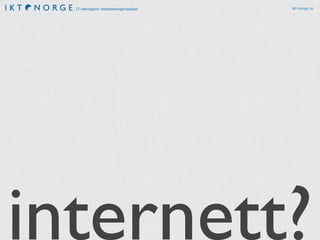 IT-næringens interesseorganisasjon ikt-norge.no
internett?
 