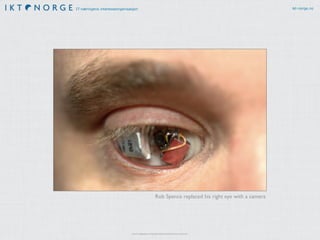 IT-næringens interesseorganisasjon ikt-norge.no
http://s.telegraph.co.uk/graphics/projects/the-future-is-android/
Rob Spence replaced his right eye with a camera
 