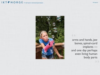 IT-næringens interesseorganisasjon ikt-norge.no
arms and hands, jaw
bones, spinal-cord
implants —
and one day perhaps
even living human
body parts
”
“
 