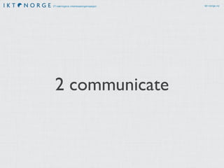 IT-næringens interesseorganisasjon ikt-norge.no
2 communicate
 