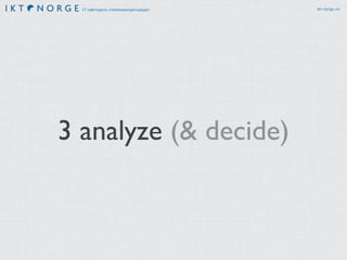 IT-næringens interesseorganisasjon ikt-norge.no
3 analyze (& decide)
 