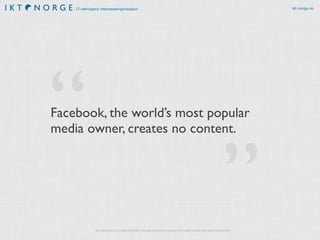 IT-næringens interesseorganisasjon ikt-norge.no
”
“
http://techcrunch.com/2015/03/03/in-the-age-of-disintermediation-the-battle-is-all-for-the-customer-interface
Facebook, the world’s most popular
media owner, creates no content.
 