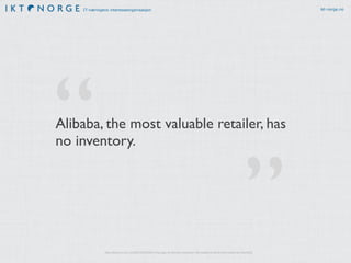 IT-næringens interesseorganisasjon ikt-norge.no
”
“
http://techcrunch.com/2015/03/03/in-the-age-of-disintermediation-the-battle-is-all-for-the-customer-interface
Alibaba, the most valuable retailer, has
no inventory.
 